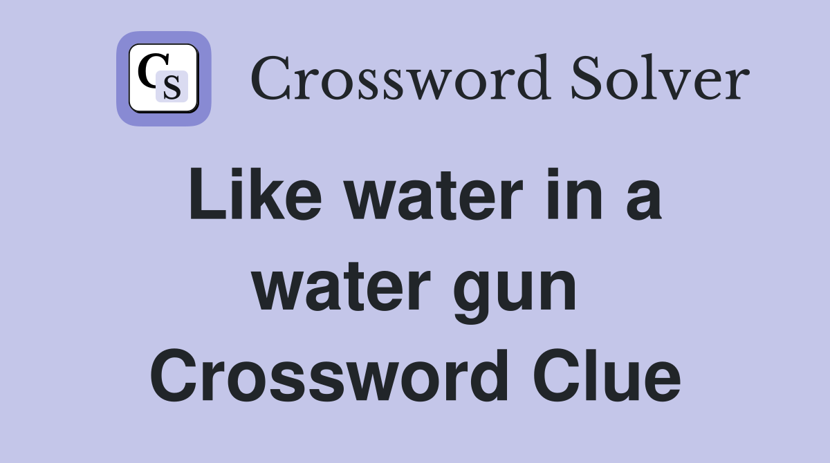 Like water in a water gun Crossword Clue