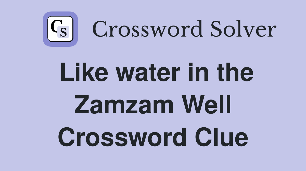 Like water in the Zamzam Well Crossword Clue
