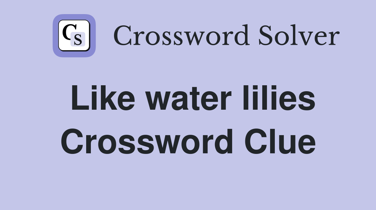 Like water lilies Crossword Clue