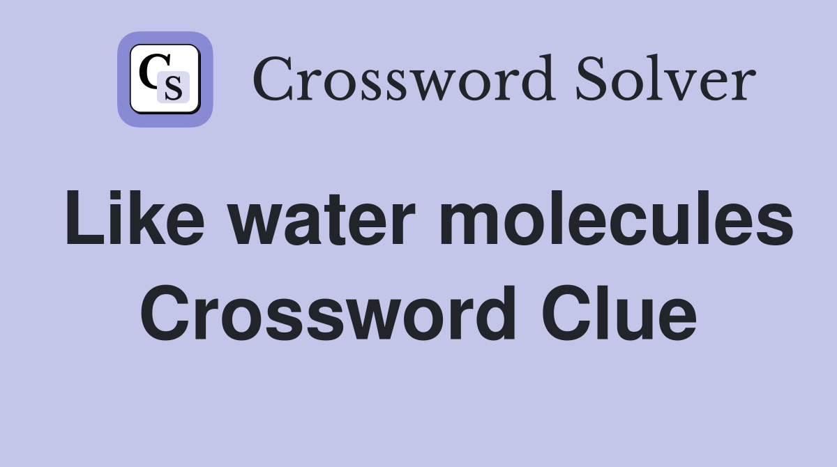 Like water molecules Crossword Clue