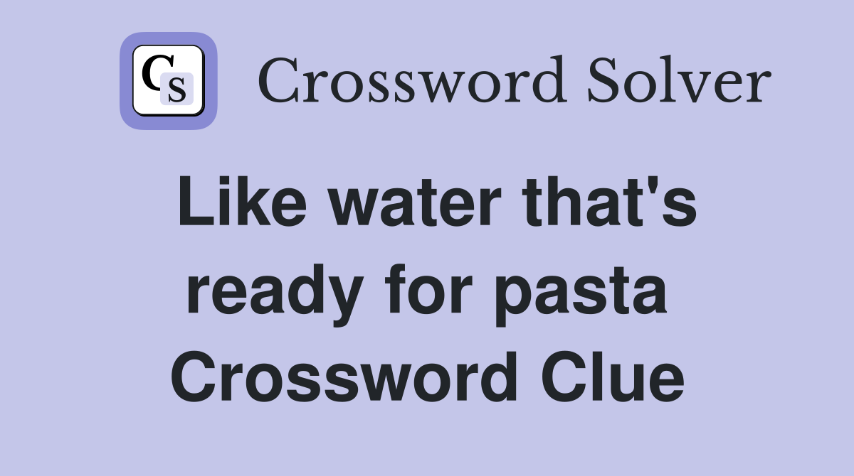 Like water that's ready for pasta Crossword Clue
