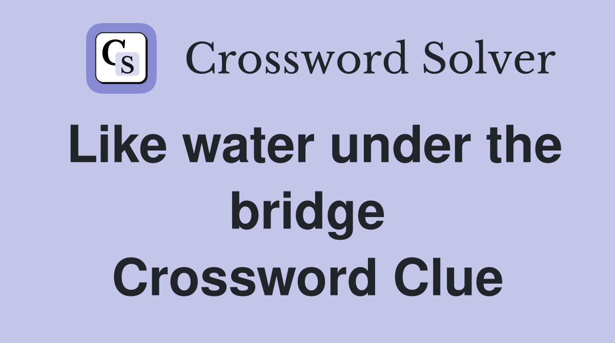 Like water under the bridge Crossword Clue