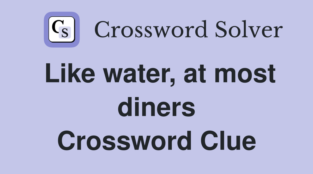 Like water, at most diners Crossword Clue