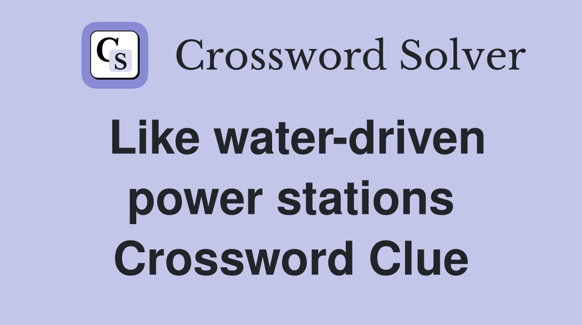 Like water-driven power stations Crossword Clue