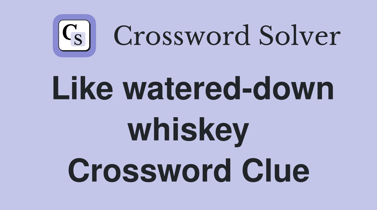 Like watered-down whiskey Crossword Clue