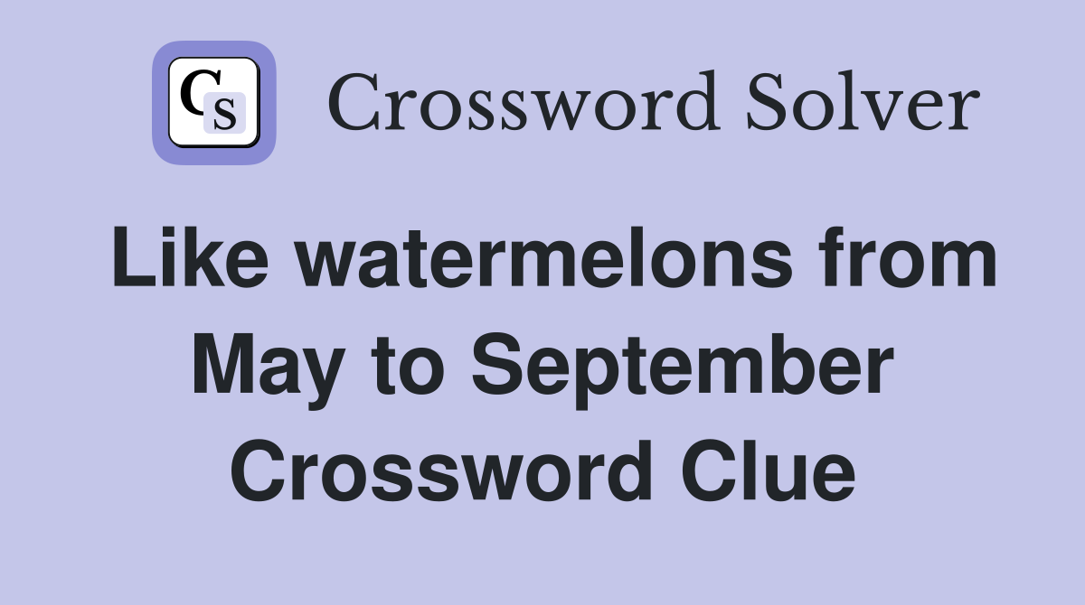 Like watermelons from May to September Crossword Clue