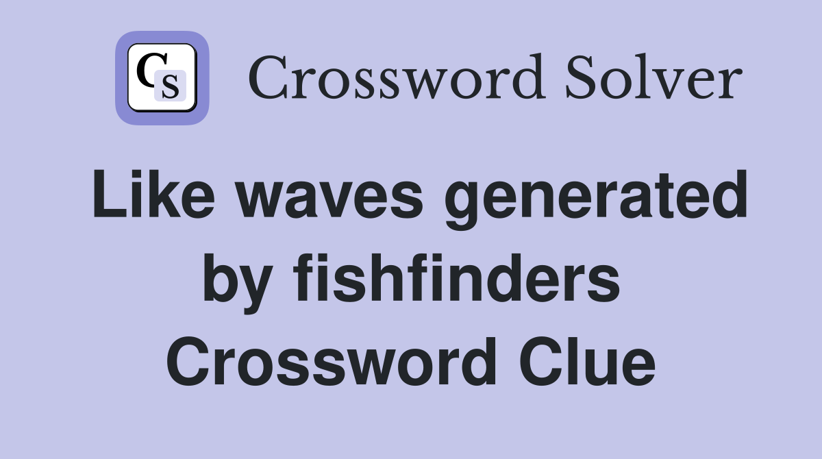 Like waves generated by fishfinders Crossword Clue