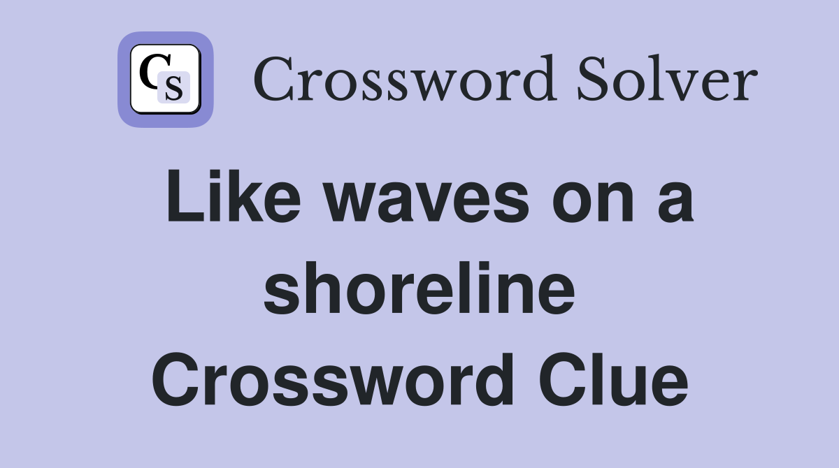 Like waves on a shoreline Crossword Clue