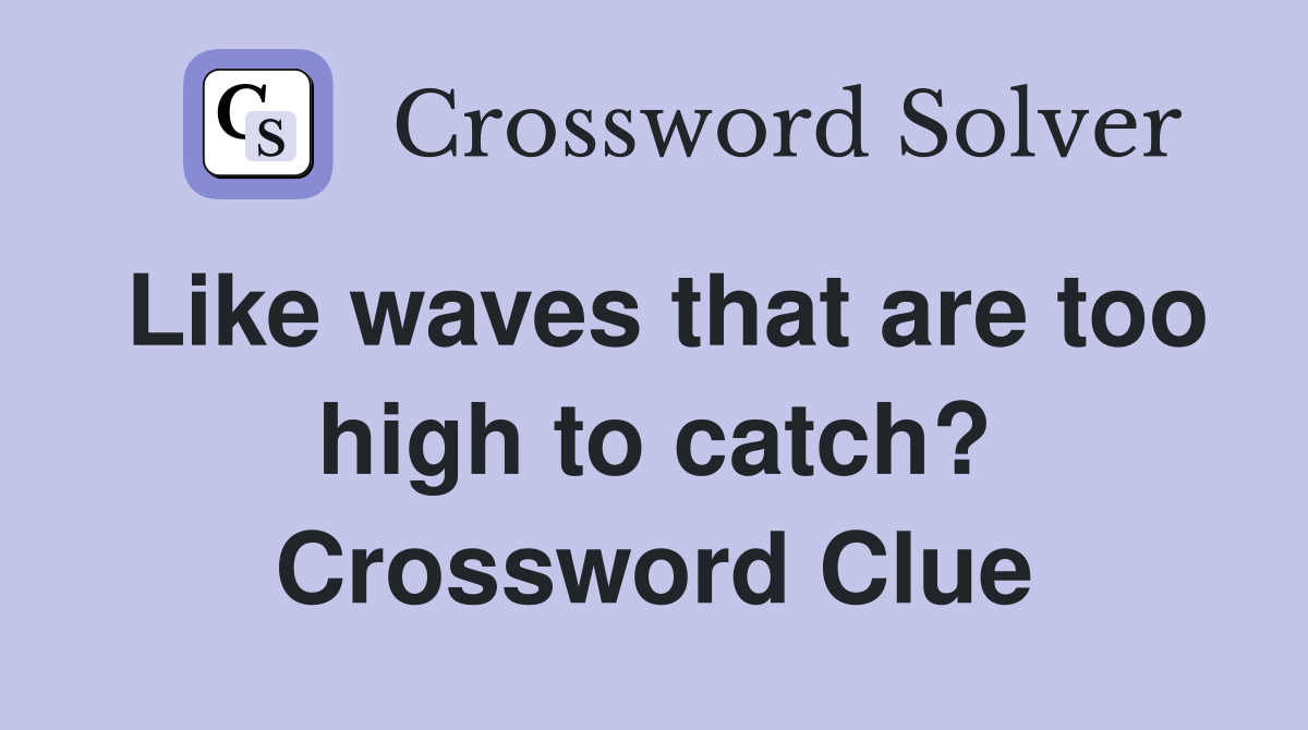 Like waves that are too high to catch? Crossword Clue