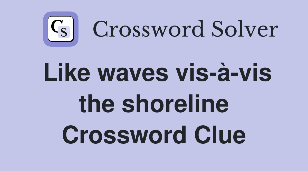 Like waves vis-à-vis the shoreline Crossword Clue