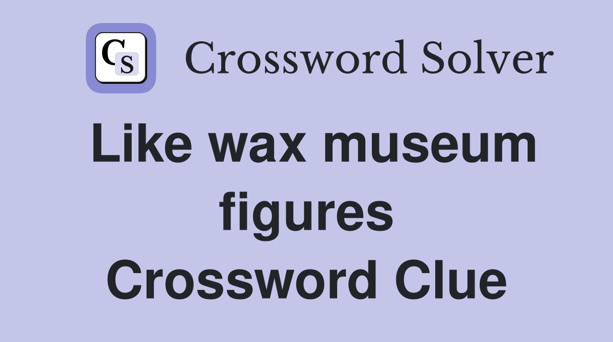 Like wax museum figures Crossword Clue