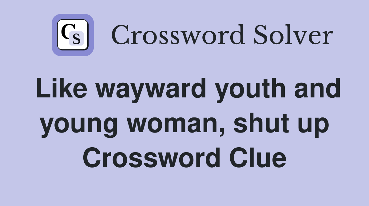 Like wayward youth and young woman, shut up Crossword Clue