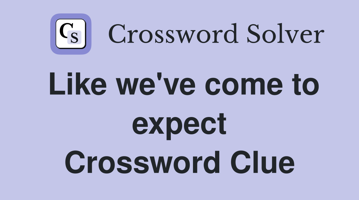 Like we've come to expect Crossword Clue
