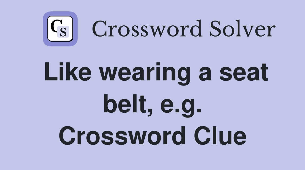 Like wearing a seat belt, e.g. Crossword Clue