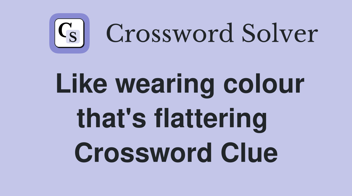 Like wearing colour that's flattering  Crossword Clue