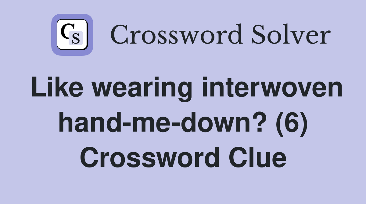 Like wearing interwoven hand-me-down? (6) Crossword Clue