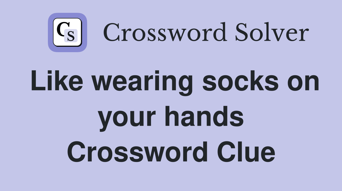 Like wearing socks on your hands Crossword Clue