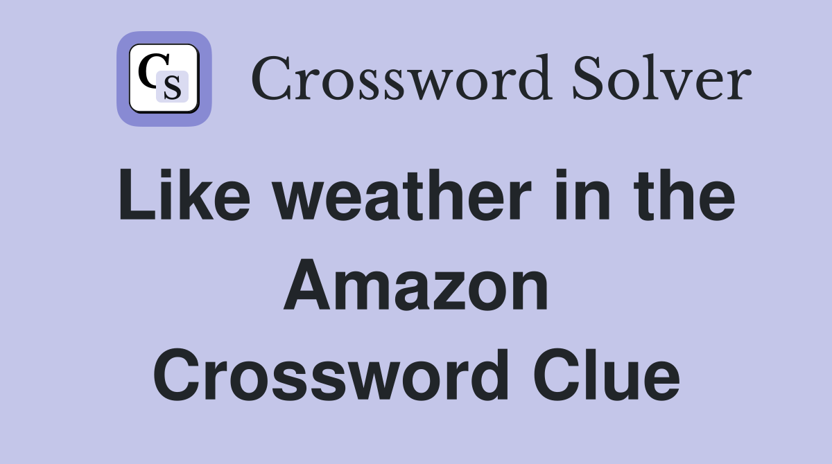 Like weather in the Amazon Crossword Clue