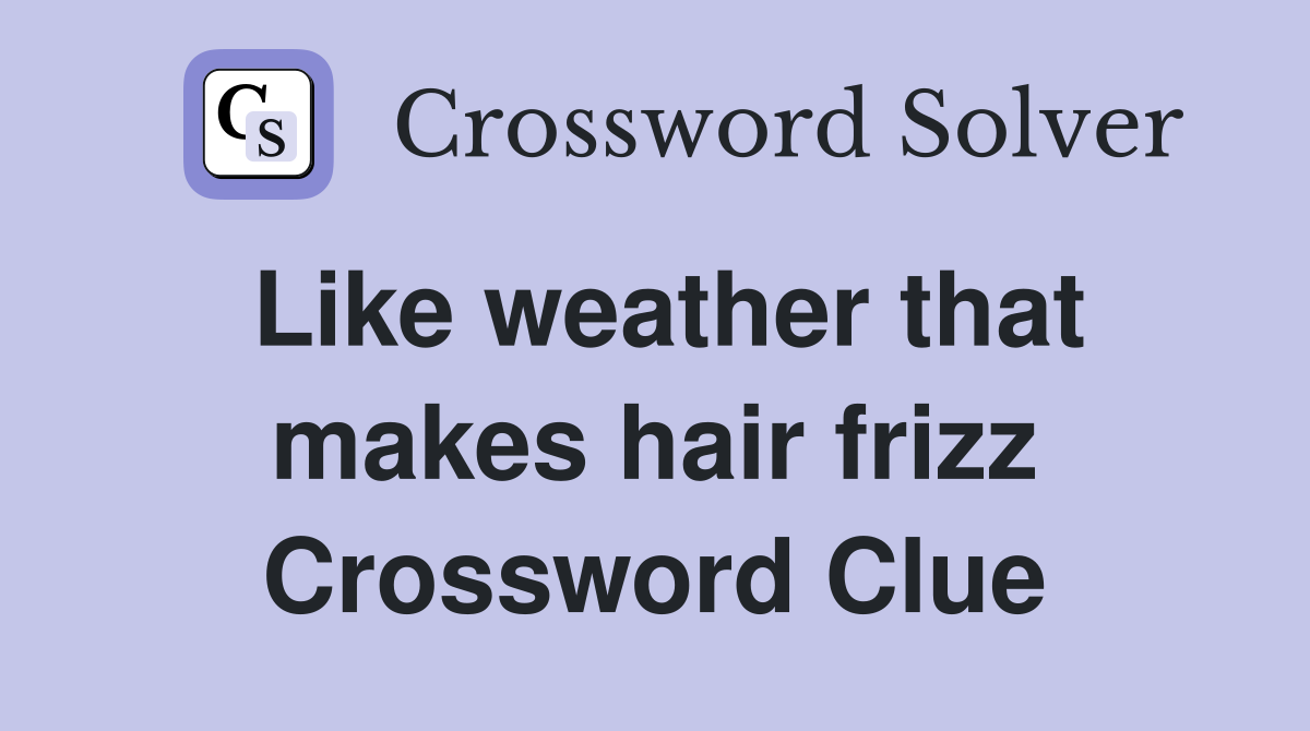 Like weather that makes hair frizz Crossword Clue