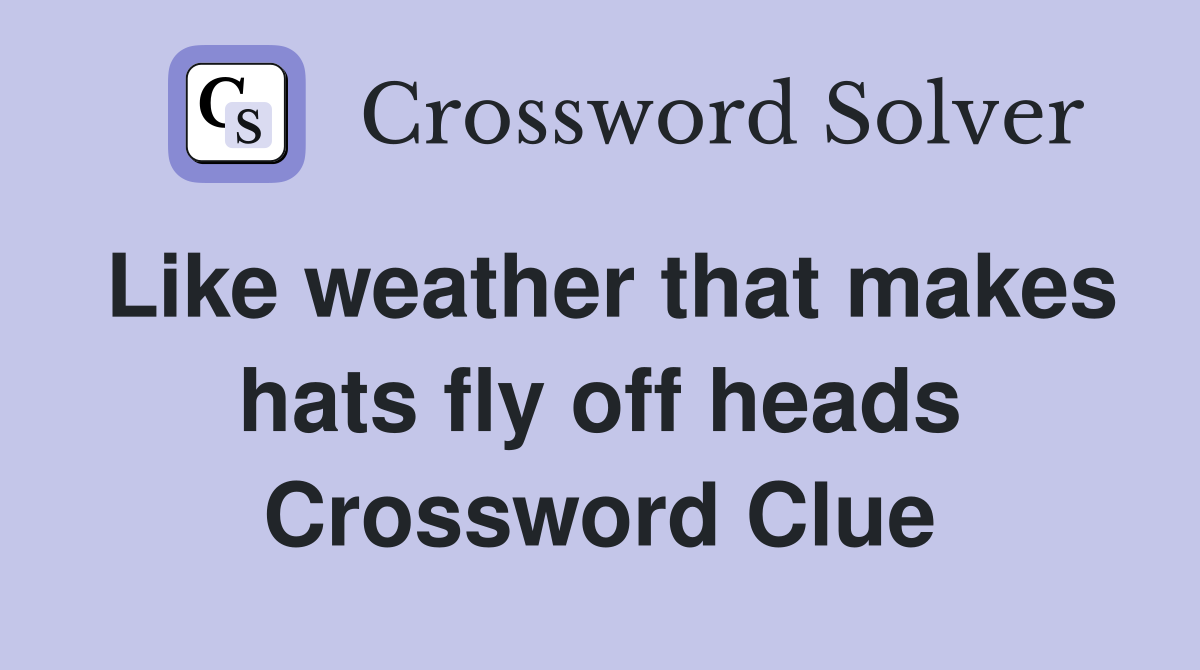 Like weather that makes hats fly off heads Crossword Clue