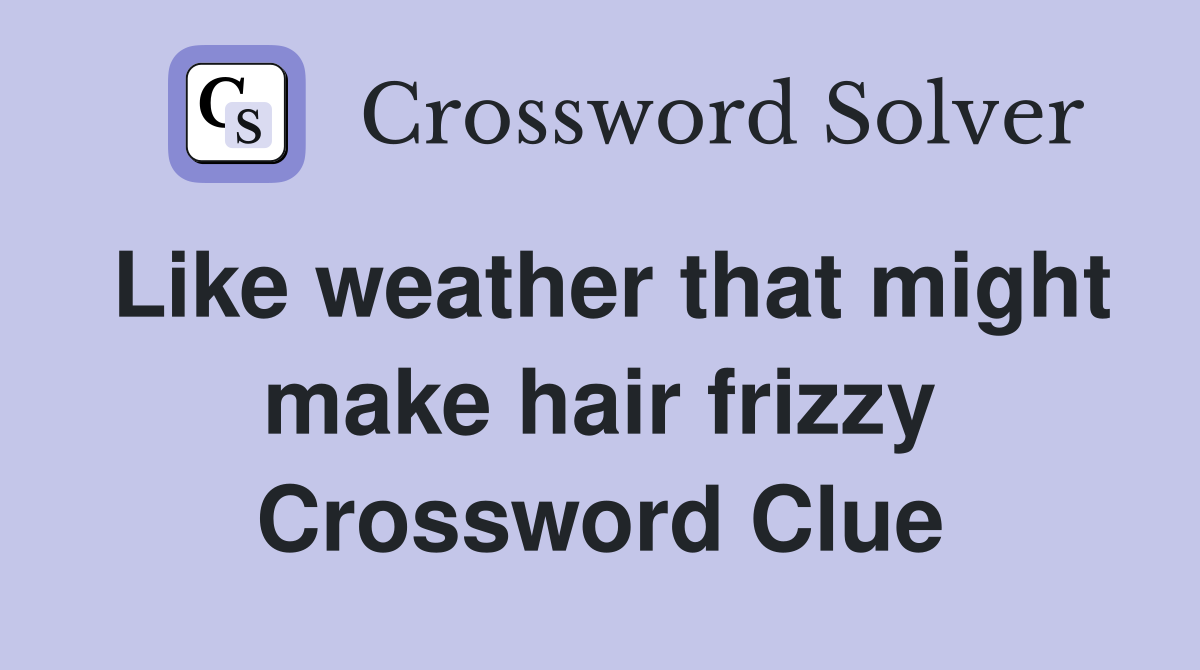 Like weather that might make hair frizzy Crossword Clue