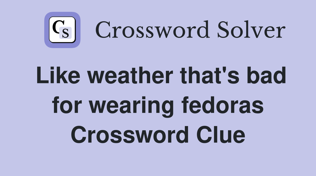 Like weather that's bad for wearing fedoras Crossword Clue