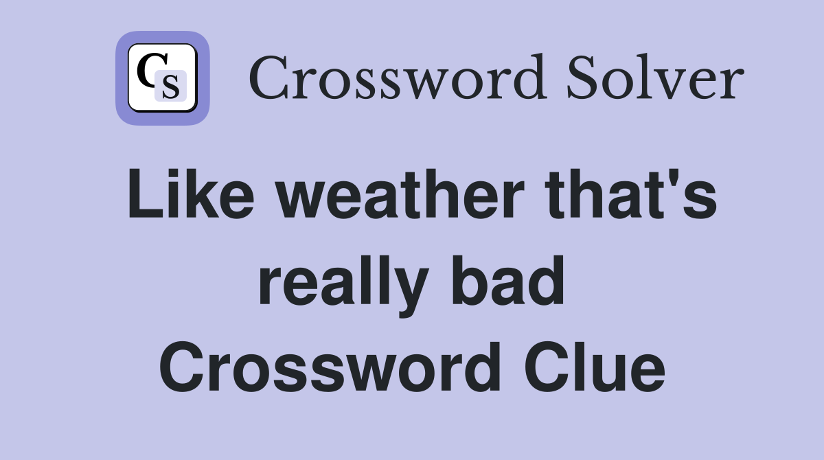 Like weather that's really bad Crossword Clue