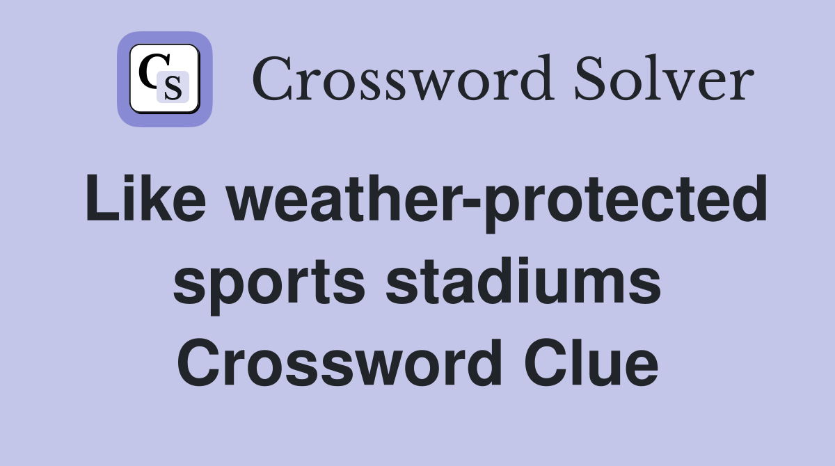 Like weather-protected sports stadiums Crossword Clue