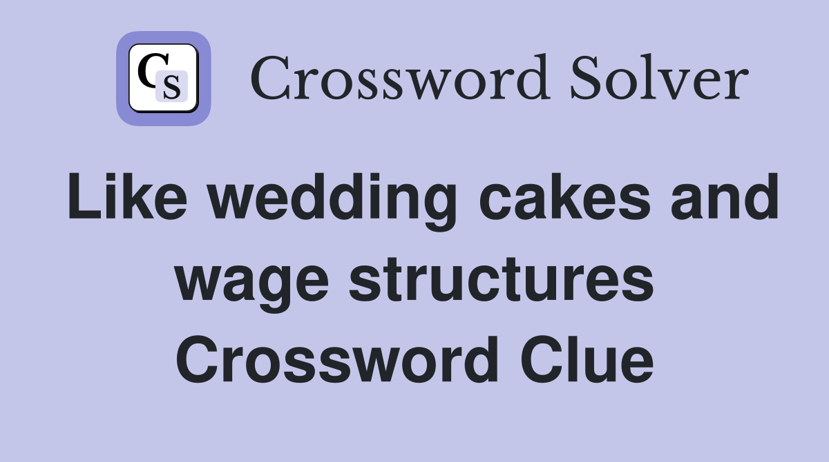Like wedding cakes and wage structures Crossword Clue