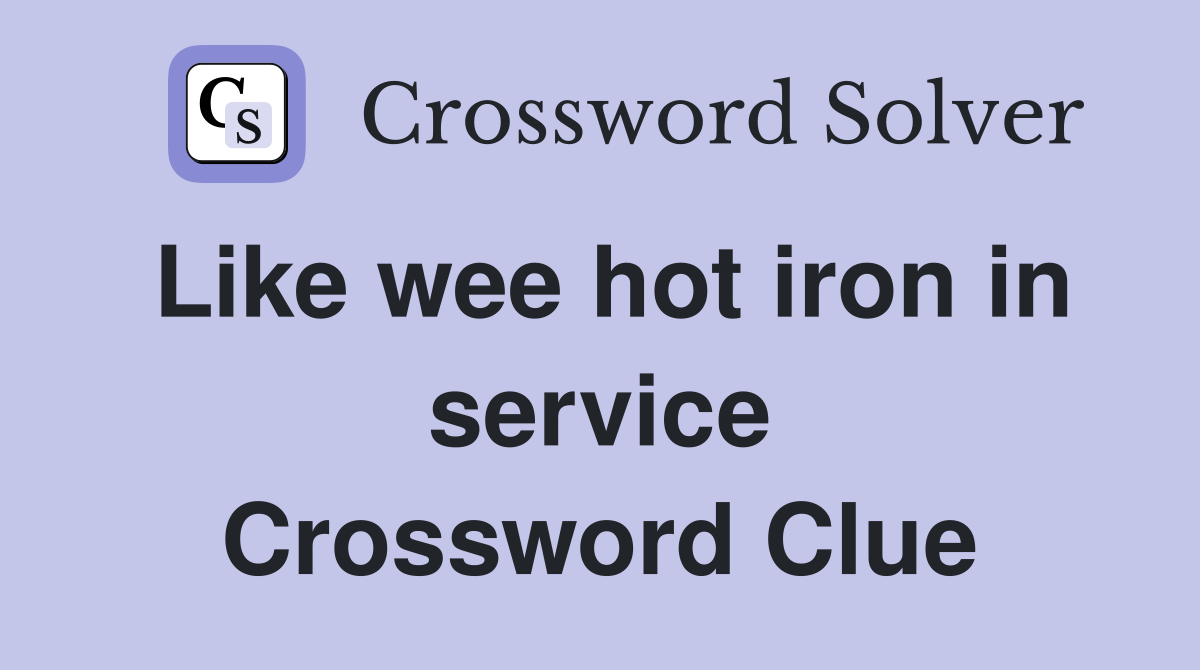 Like wee hot iron in service Crossword Clue