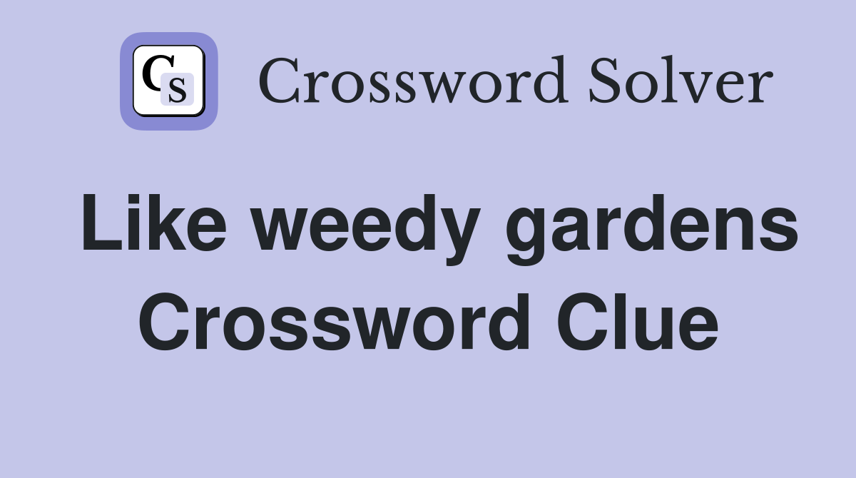 Like weedy gardens Crossword Clue