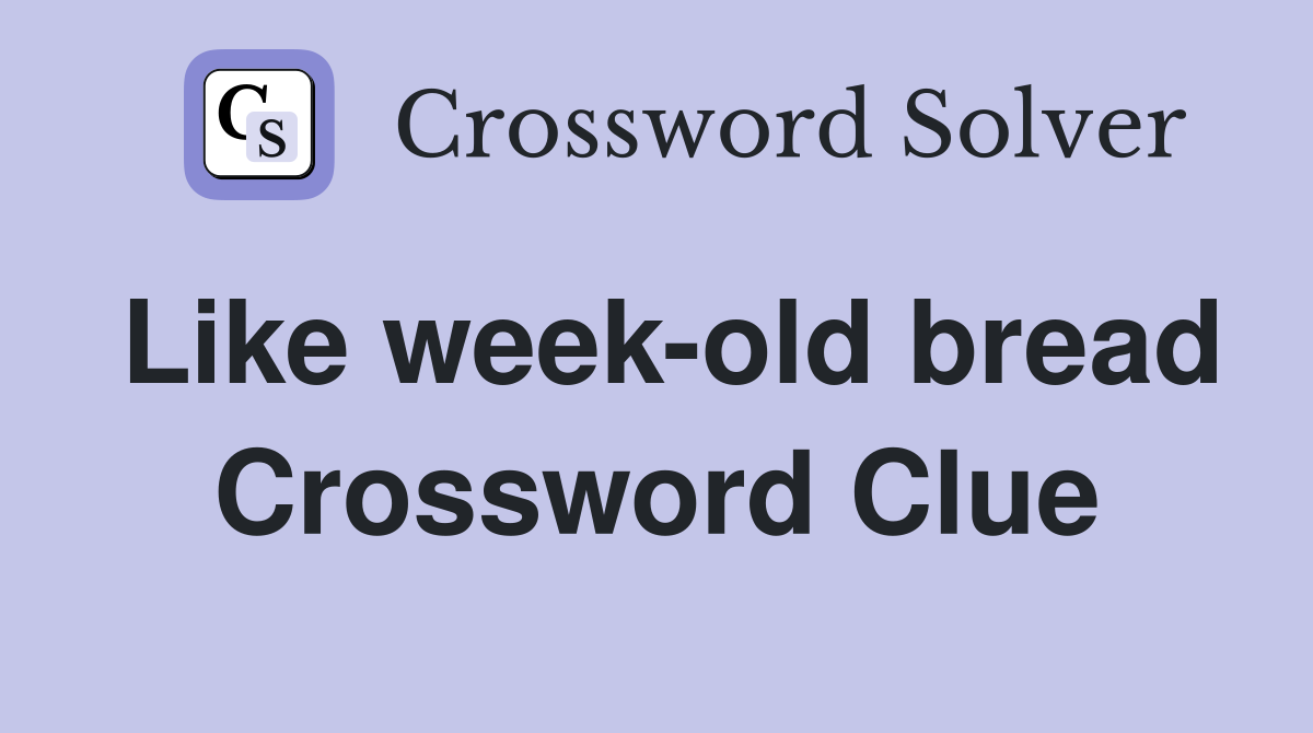 Like week-old bread Crossword Clue