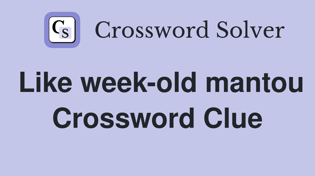 Like week-old mantou Crossword Clue