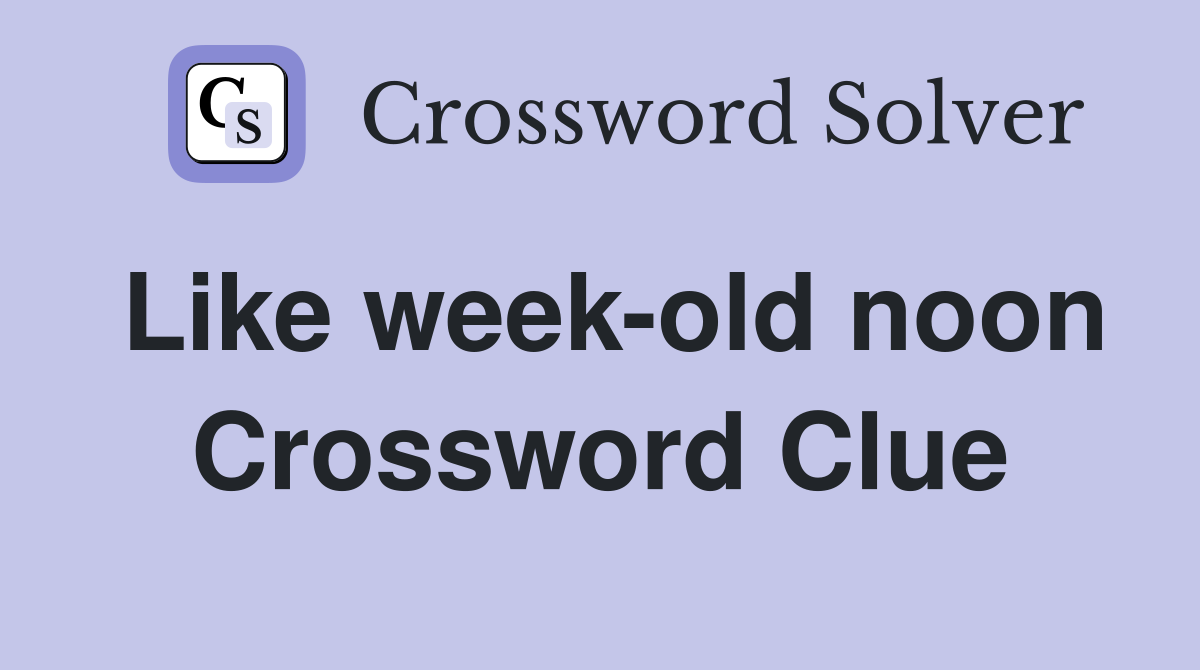 Like week-old noon Crossword Clue
