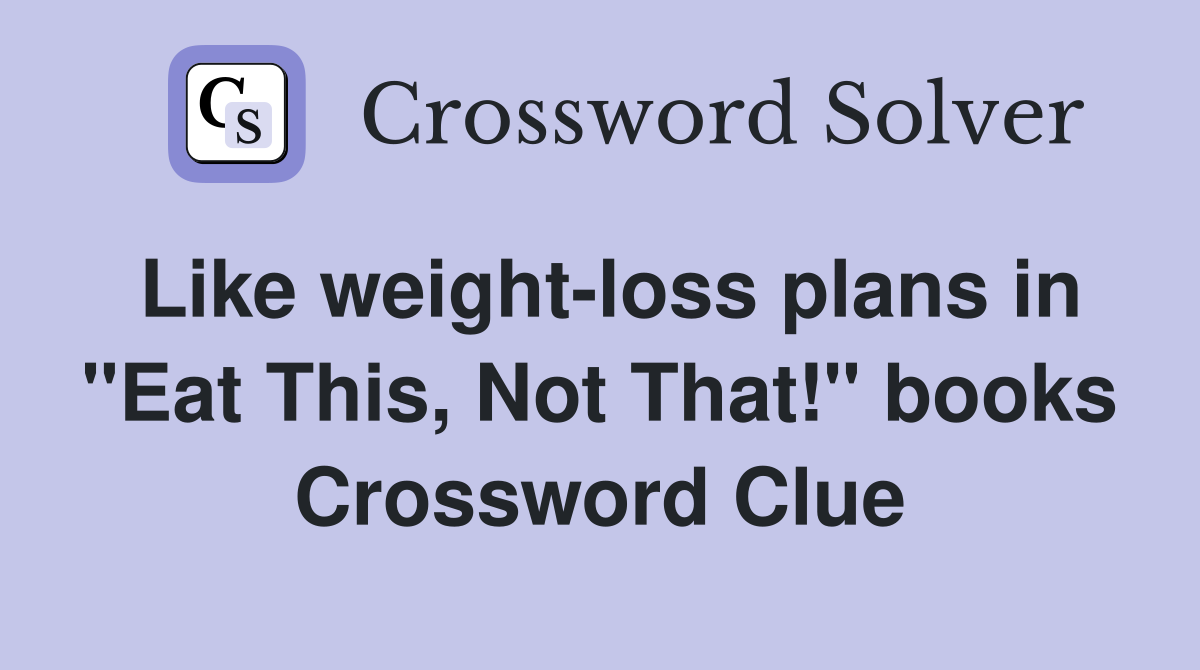 Like weight-loss plans in "Eat This, Not That!" books Crossword Clue