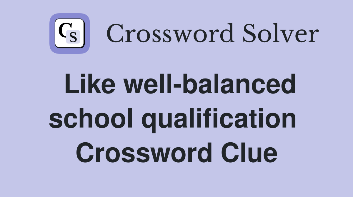 Like well-balanced school qualification  Crossword Clue
