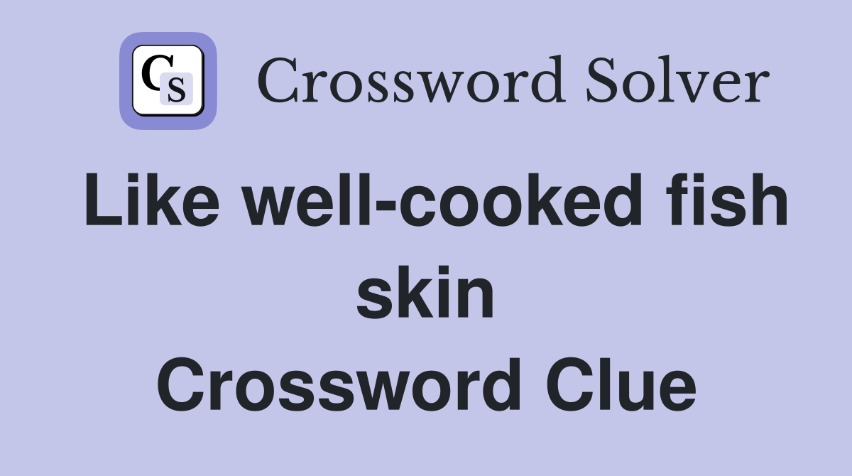 Like well-cooked fish skin Crossword Clue