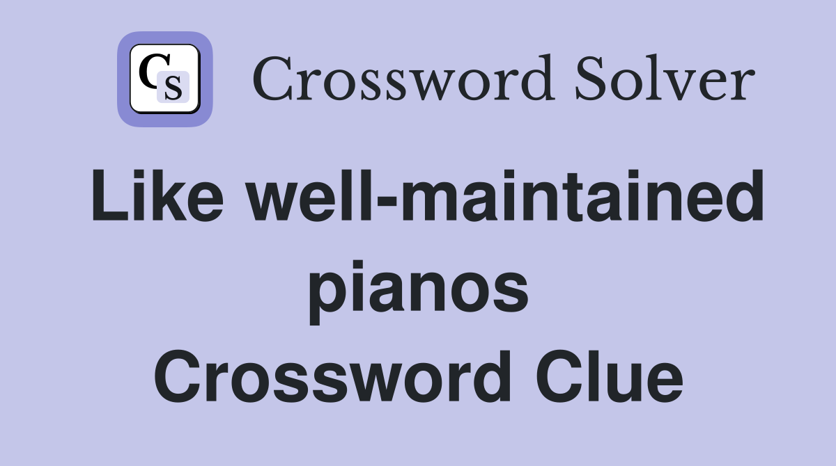 Like well-maintained pianos Crossword Clue