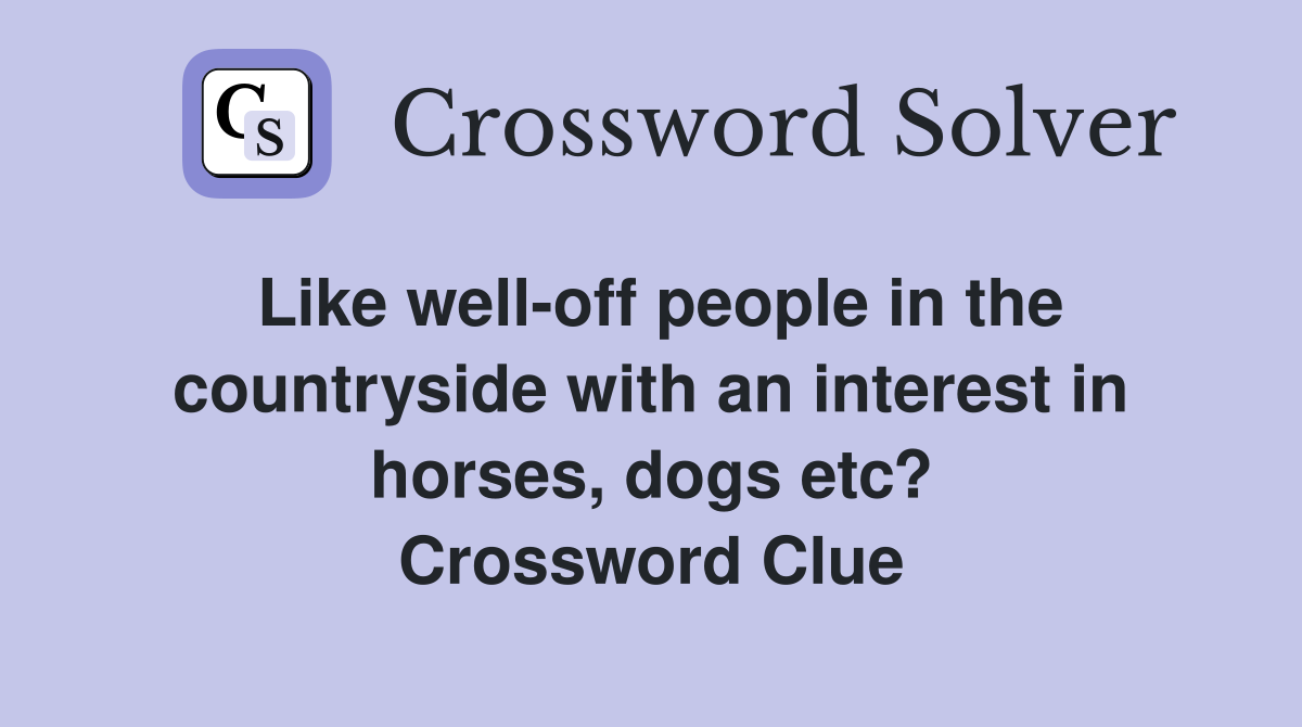 Like well-off people in the countryside with an interest in horses, dogs etc? Crossword Clue
