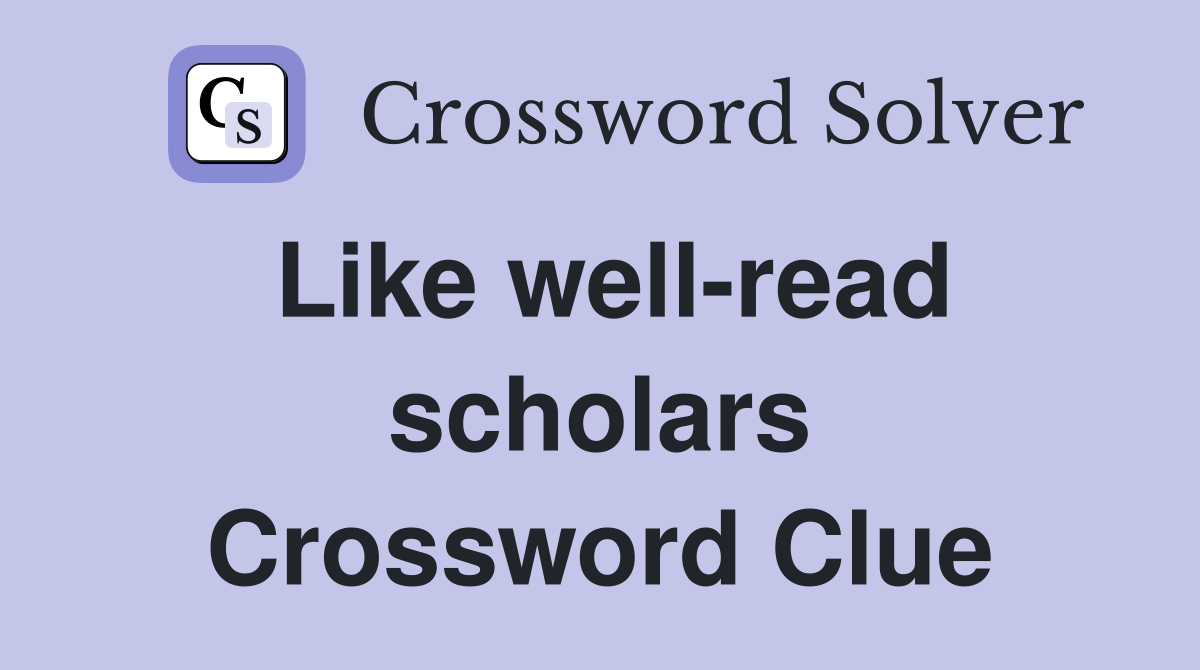 Like well-read scholars Crossword Clue