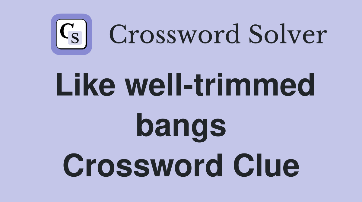 Like well-trimmed bangs Crossword Clue