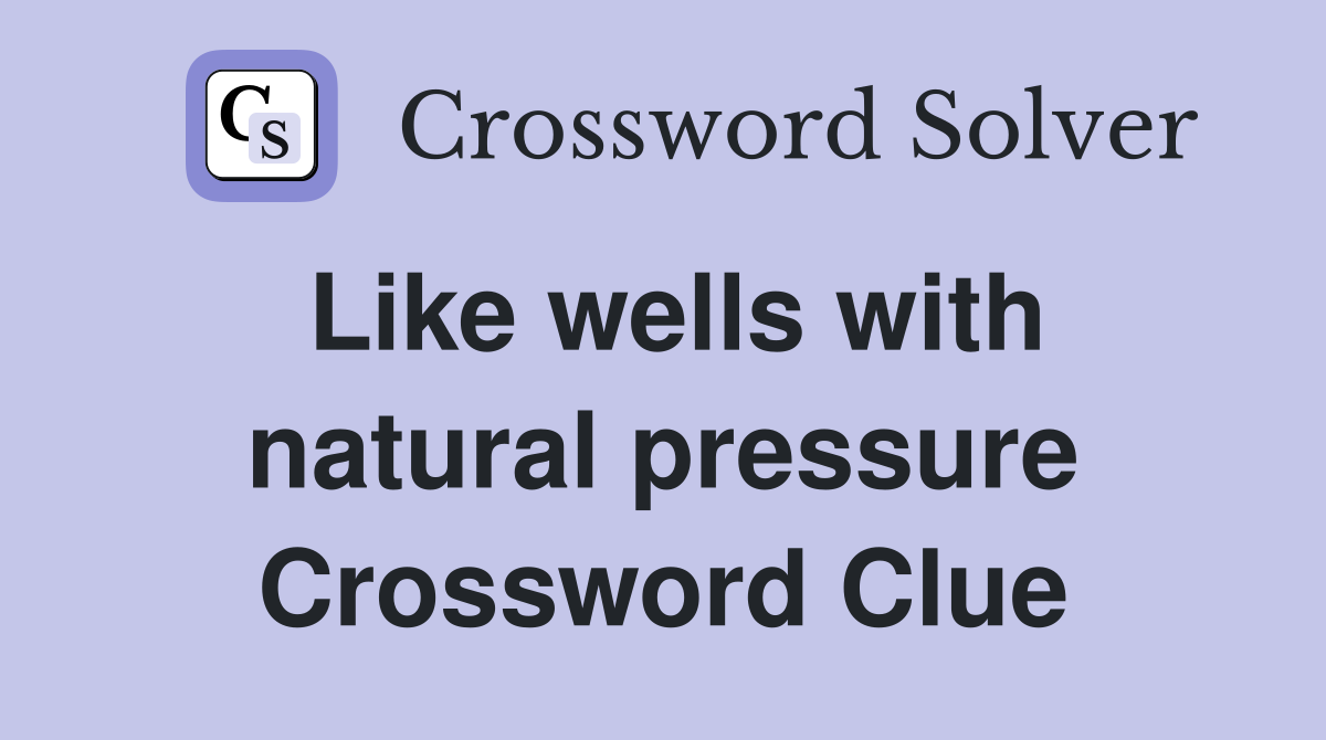 Like wells with natural pressure Crossword Clue