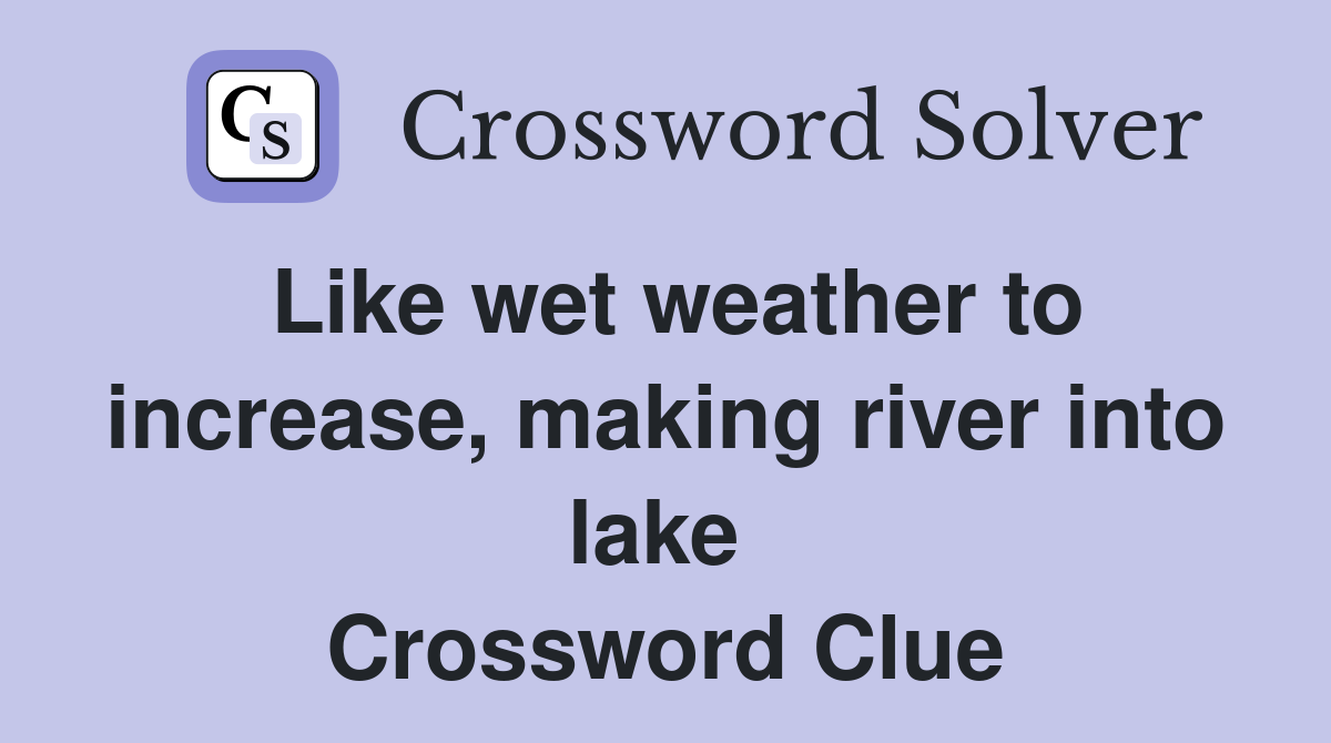 Like wet weather to increase, making river into lake  Crossword Clue