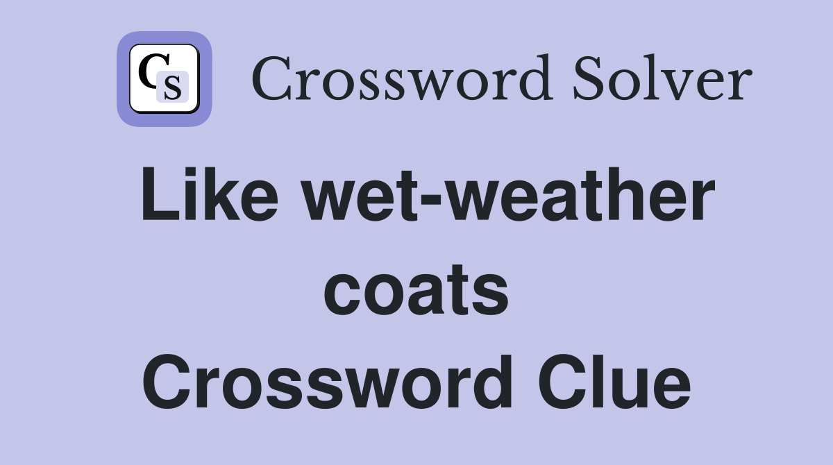Like wet-weather coats Crossword Clue