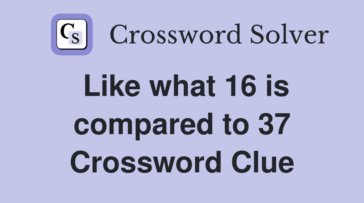 Like what 16 is compared to 37 Crossword Clue