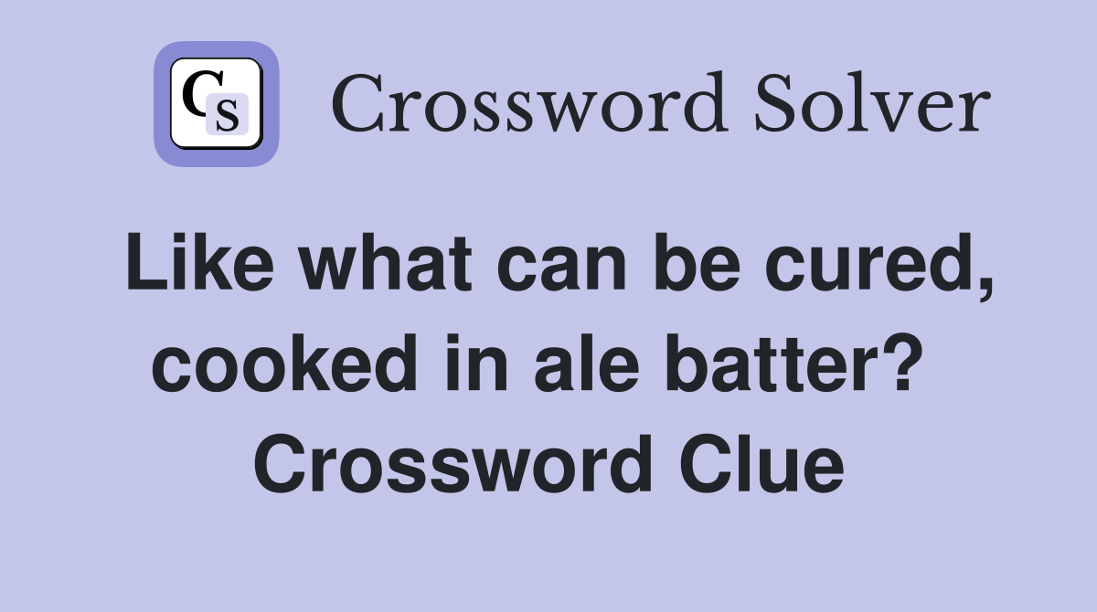 Like what can be cured, cooked in ale batter?  Crossword Clue