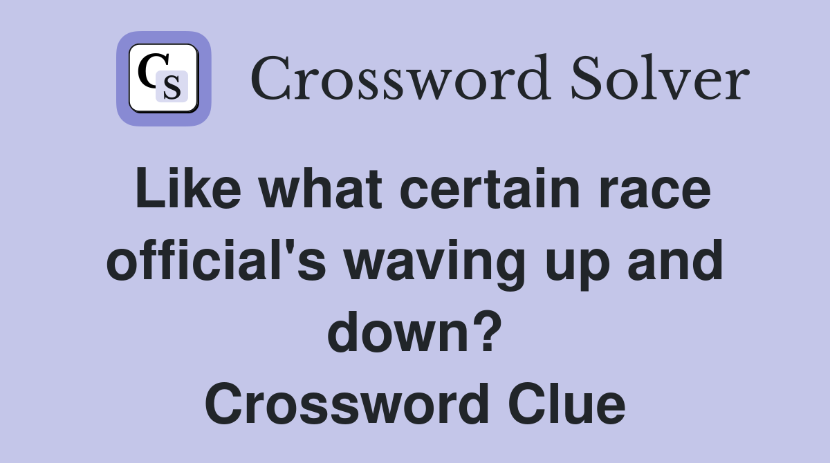 Like what certain race official's waving up and down? Crossword Clue