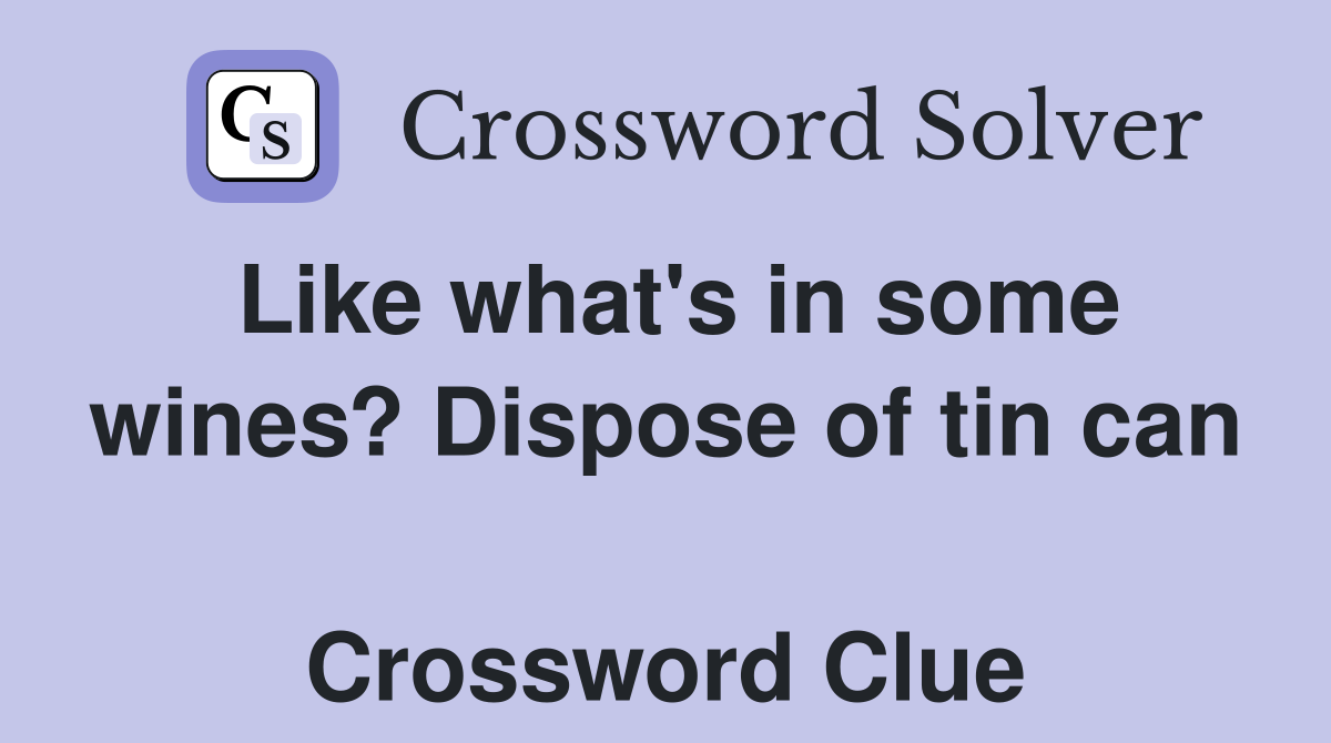 Like what's in some wines? Dispose of tin can  Crossword Clue