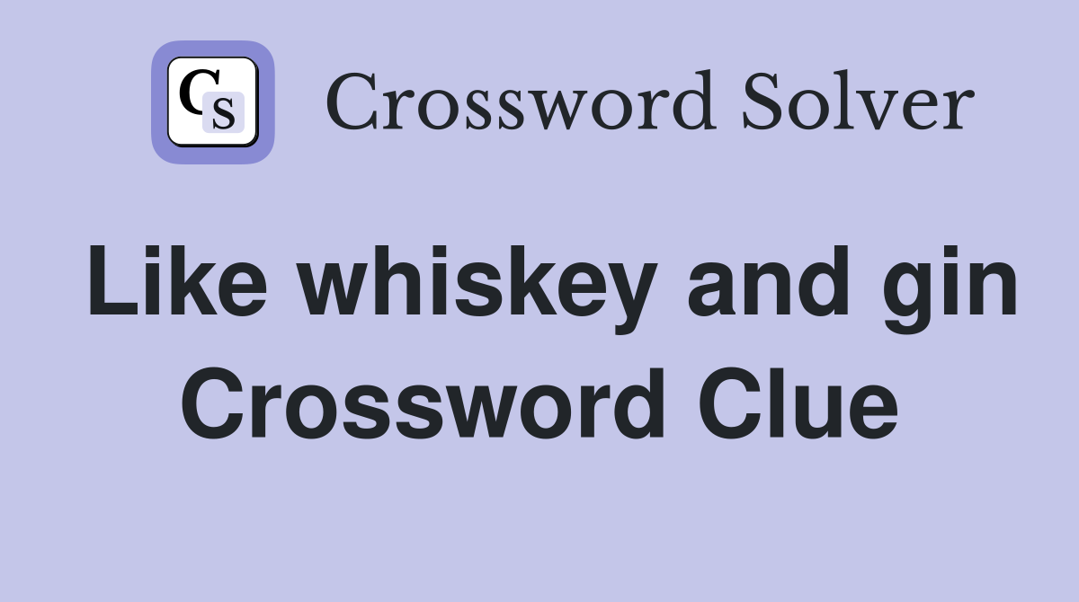 Like whiskey and gin Crossword Clue