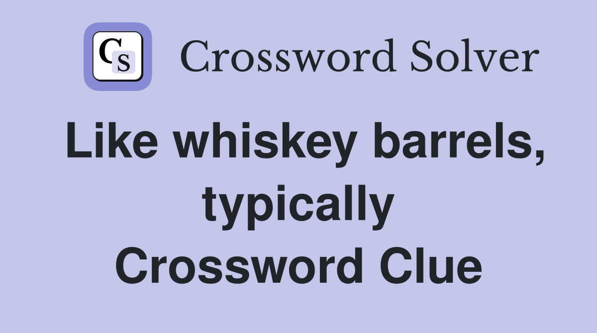 Like whiskey barrels, typically Crossword Clue